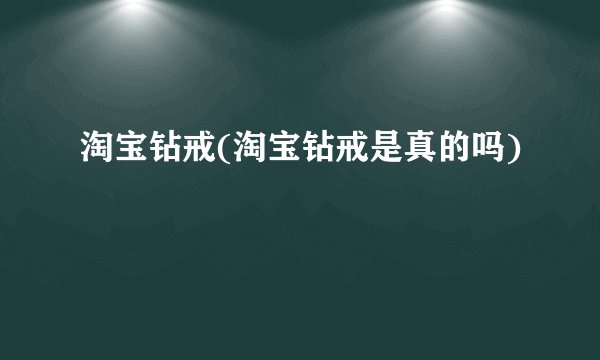淘宝钻戒(淘宝钻戒是真的吗)