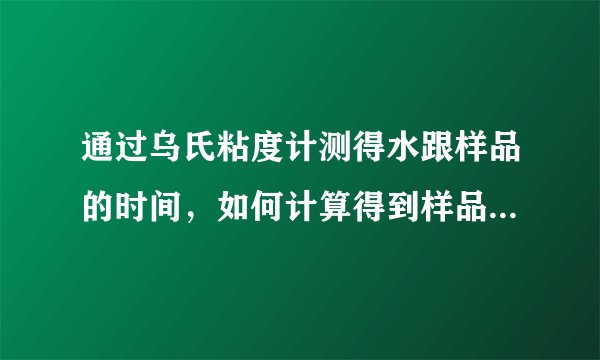 通过乌氏粘度计测得水跟样品的时间，如何计算得到样品粘度？求详细步骤！