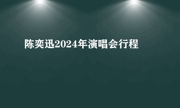 陈奕迅2024年演唱会行程
