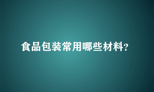 食品包装常用哪些材料？