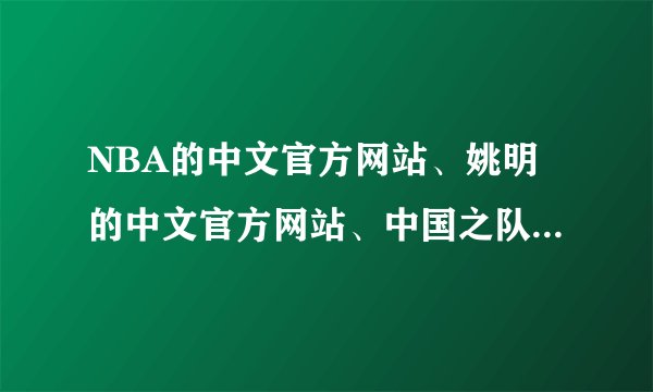 NBA的中文官方网站、姚明的中文官方网站、中国之队的官方网站是什么？