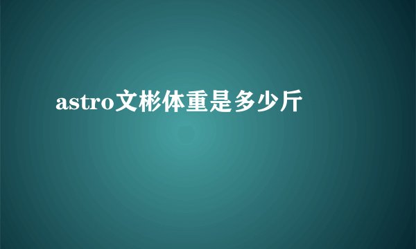 astro文彬体重是多少斤