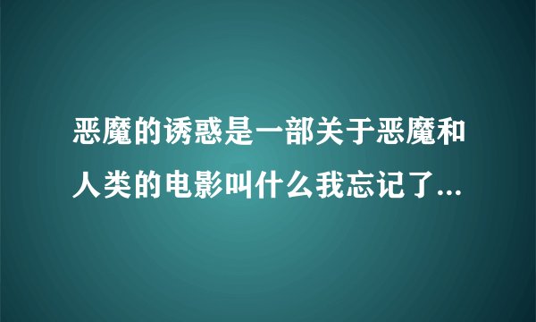 恶魔的诱惑是一部关于恶魔和人类的电影叫什么我忘记了开头好像是一个主