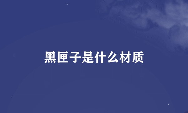 黑匣子是什么材质