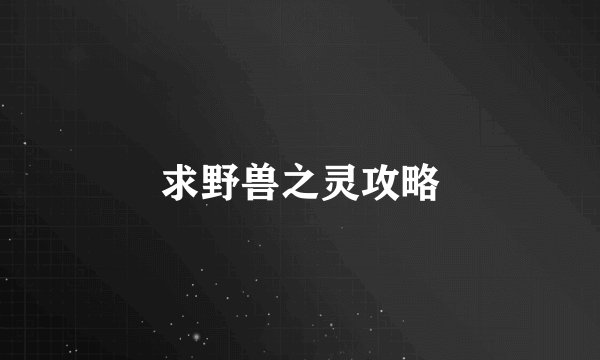 求野兽之灵攻略