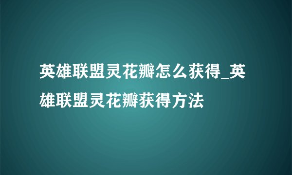 英雄联盟灵花瓣怎么获得_英雄联盟灵花瓣获得方法