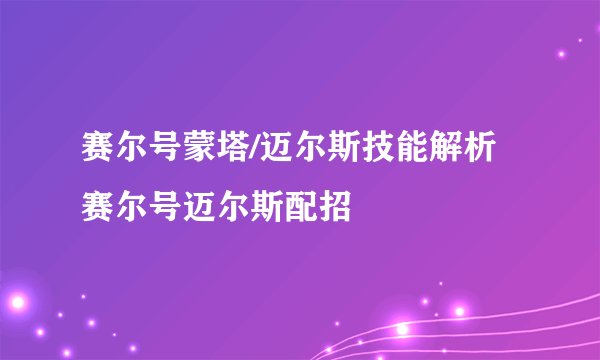 赛尔号蒙塔/迈尔斯技能解析 赛尔号迈尔斯配招