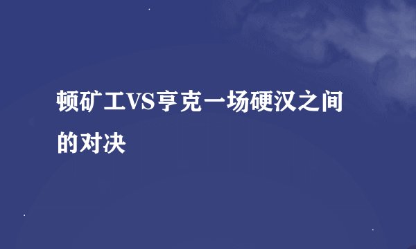 顿矿工VS亨克一场硬汉之间的对决