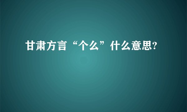 甘肃方言“个么”什么意思?