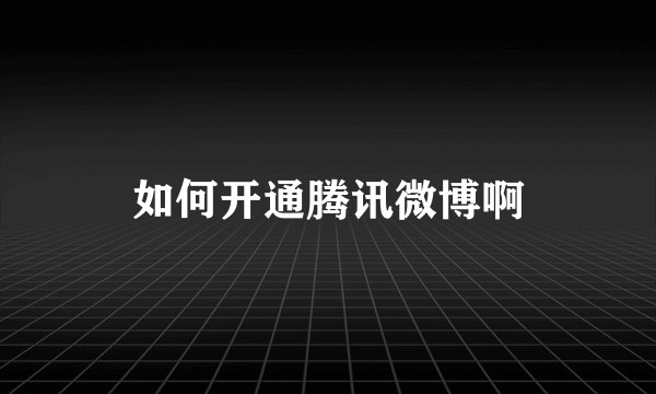 如何开通腾讯微博啊