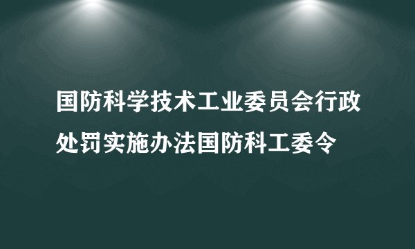 国防科学技术工业委员会行政处罚实施办法国防科工委令