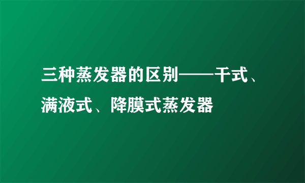 三种蒸发器的区别——干式、满液式、降膜式蒸发器