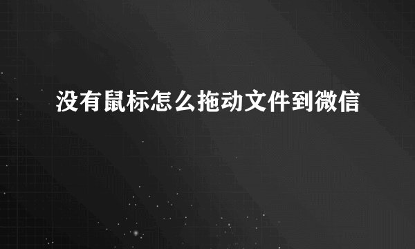 没有鼠标怎么拖动文件到微信