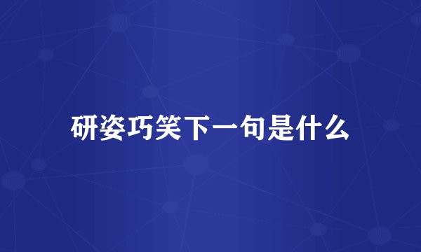 研姿巧笑下一句是什么