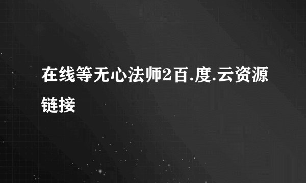 在线等无心法师2百.度.云资源链接