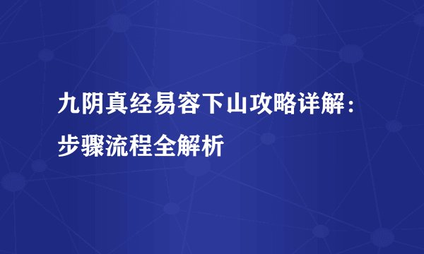 九阴真经易容下山攻略详解：步骤流程全解析