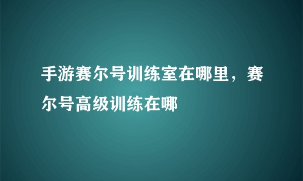 手游赛尔号训练室在哪里,赛尔号高级训练在哪