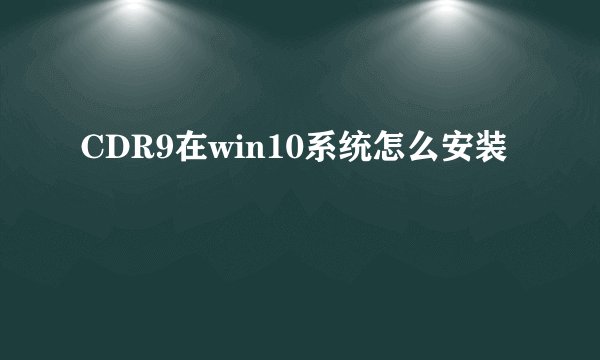 CDR9在win10系统怎么安装