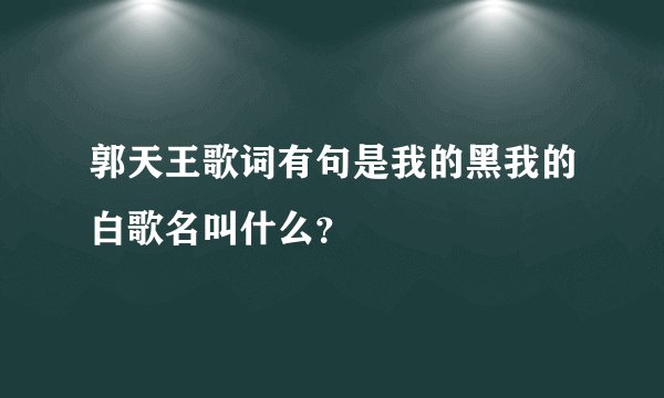 郭天王歌词有句是我的黑我的白歌名叫什么？