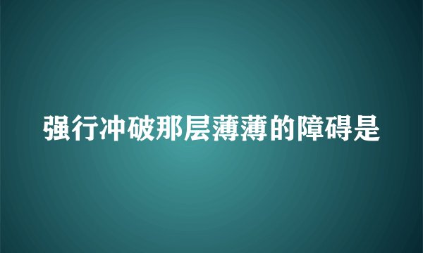 强行冲破那层薄薄的障碍是