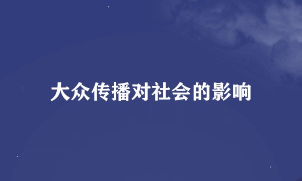 大众传播对社会的影响