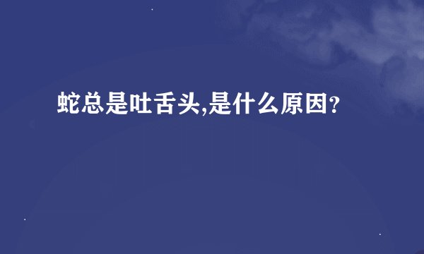 蛇总是吐舌头,是什么原因？