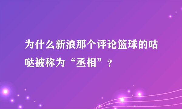 为什么新浪那个评论篮球的咕哒被称为“丞相”？