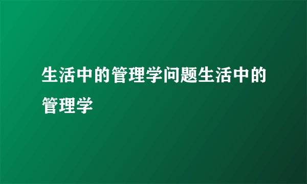 生活中的管理学问题生活中的管理学