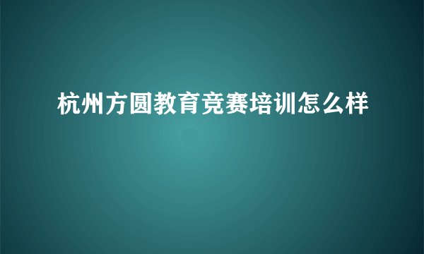杭州方圆教育竞赛培训怎么样