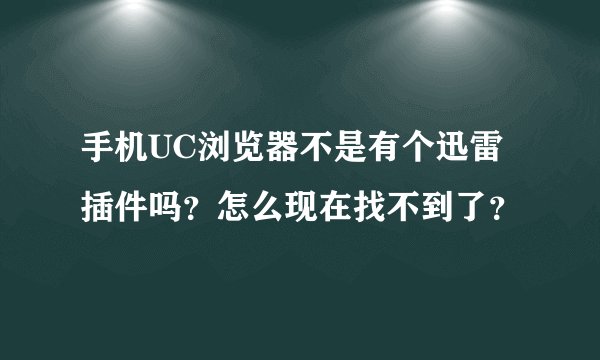 手机UC浏览器不是有个迅雷插件吗？怎么现在找不到了？