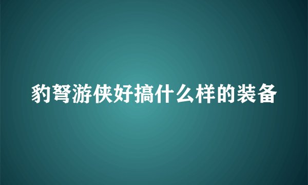 豹弩游侠好搞什么样的装备