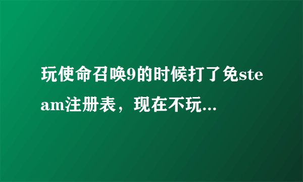 玩使命召唤9的时候打了免steam注册表，现在不玩了 怎么把它彻底的删除啊？