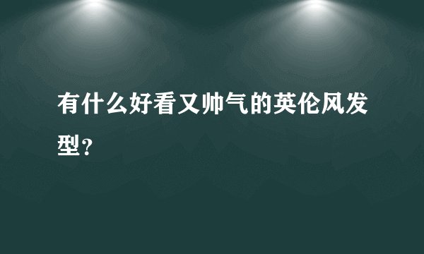 有什么好看又帅气的英伦风发型？