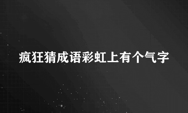 疯狂猜成语彩虹上有个气字