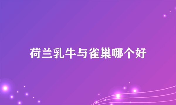 荷兰乳牛与雀巢哪个好
