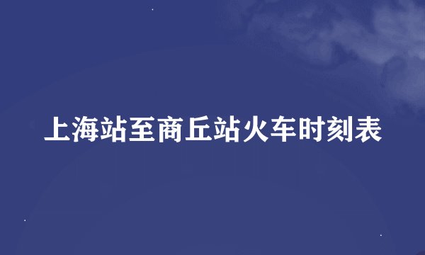 上海站至商丘站火车时刻表
