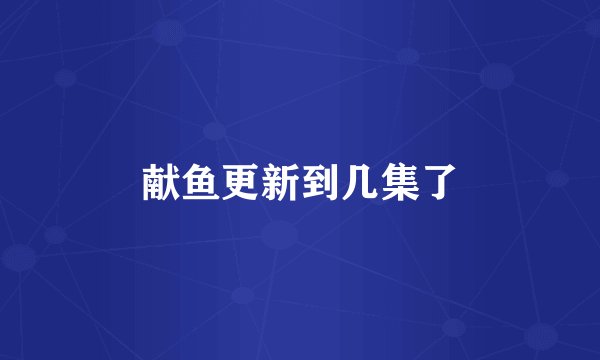 献鱼更新到几集了