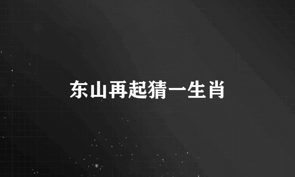 东山再起猜一生肖