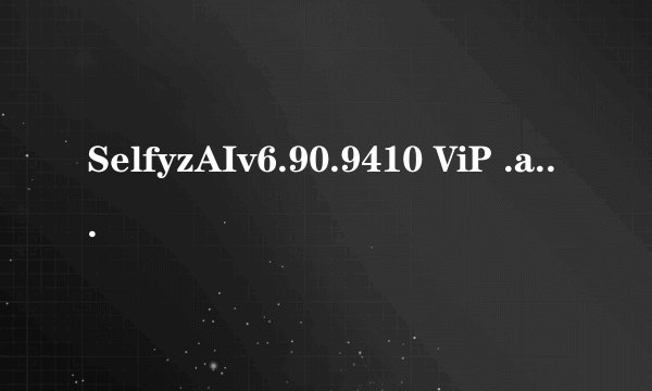 SelfyzAIv6.90.9410 ViP .apk百度网盘资源求分享