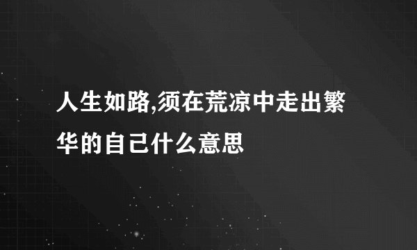 人生如路,须在荒凉中走出繁华的自己什么意思