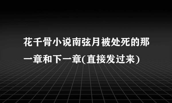 花千骨小说南弦月被处死的那一章和下一章(直接发过来)