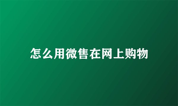 怎么用微售在网上购物