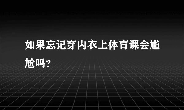 如果忘记穿内衣上体育课会尴尬吗？