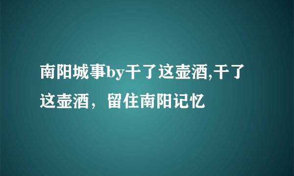 南阳城事by干了这壶酒,干了这壶酒,留住南阳记忆