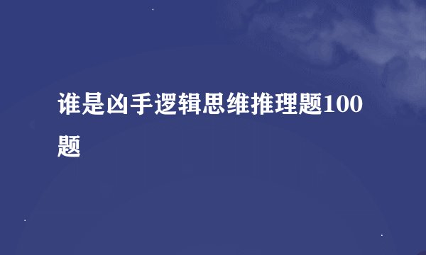 谁是凶手逻辑思维推理题100题