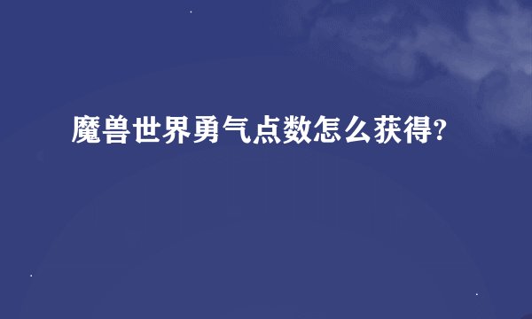 魔兽世界勇气点数怎么获得?