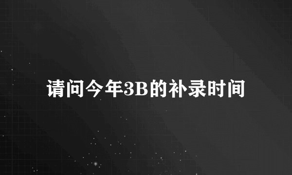 请问今年3B的补录时间