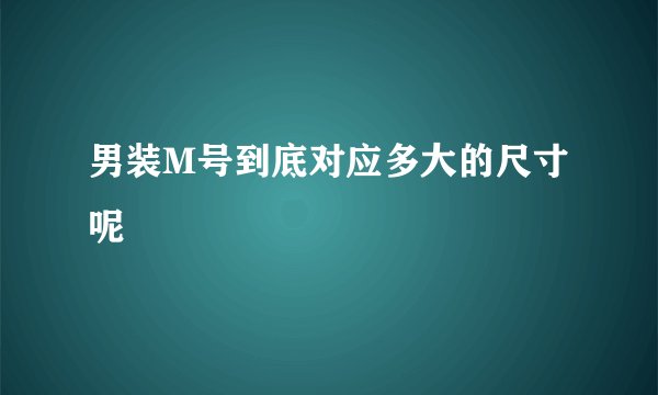 男装M号到底对应多大的尺寸呢