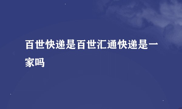 百世快递是百世汇通快递是一家吗