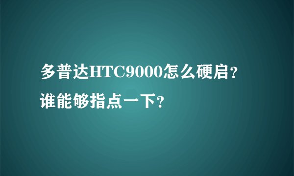 多普达HTC9000怎么硬启？谁能够指点一下？